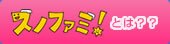 スノファミとは??